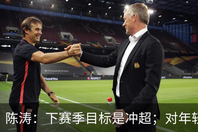陈涛：下赛季目标是冲超；对年轻球员表现感到满意
